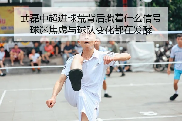 武磊中超进球荒背后藏着什么信号 球迷焦虑与球队变化都在发酵